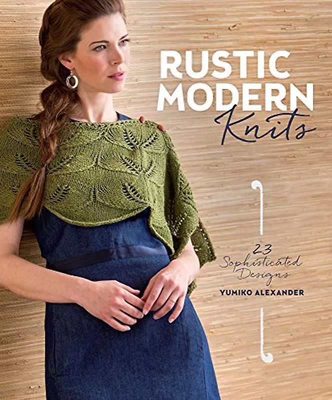 Rustic Modern Knits: 23 Sophisticated Designs - Yumiko Alexander