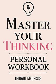 Master Your Thinking: A Practical Guide to Align Yourself with Reality and Achieve Tangible Results in the Real World (Personal Workbook) (Mastery Series Workbooks, Band 5)