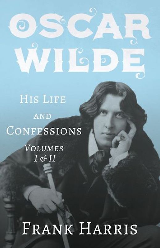 Oscar Wilde - His Life and Confessions - Volumes I & II