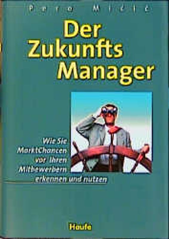 Der Zukunftsmanager. Wie Sie Marktchancen vor Ihren Mitbewerbern erkennen und nutzen