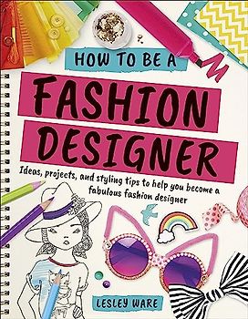 How To Be A Fashion Designer: Ideas, Projects and Styling Tips to help you Become a Fabulous Fashion Designer (Careers for Kids)
