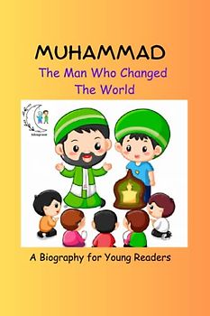 Muhammad-The man who changed the world: A Biography for Young Readers (Islam for Kids: A Fun and Educational Series)