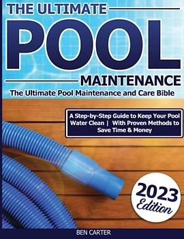 The Ultimate Pool Maintenance: A Step-by-Step Guide to Keep Your Pool Water Clean | With Proven Methods to Save Time & Money.