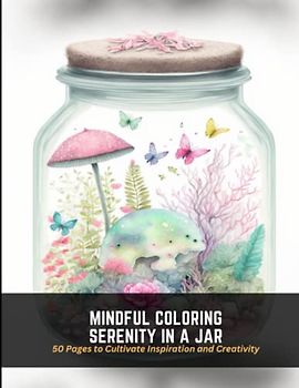Mindful Coloring Serenity in a Jar: 50 Pages to Cultivate Inspiration and Creativity