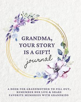 GRANDMA, YOUR STORY IS A GIFT! Journal: A book for grandmother to fill out, remember her life & share favorite memories with grandkids (Motherhood & Family - Memories Journals)