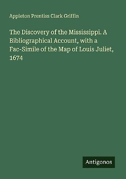 The Discovery of the Mississippi. A Bibliographical Account, with a Fac-Simile of the Map of Louis Juliet, 1674