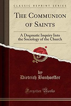 The Communion of Saints: A Dogmatic Inquiry Into the Sociology of the Church (Classic Reprint)