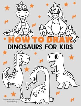 How to Draw Dinosaurs: Easy Step-by-Step Drawing Tutorial for Kids, Teens, and Beginners How to Learn to Draw Dinosaurs