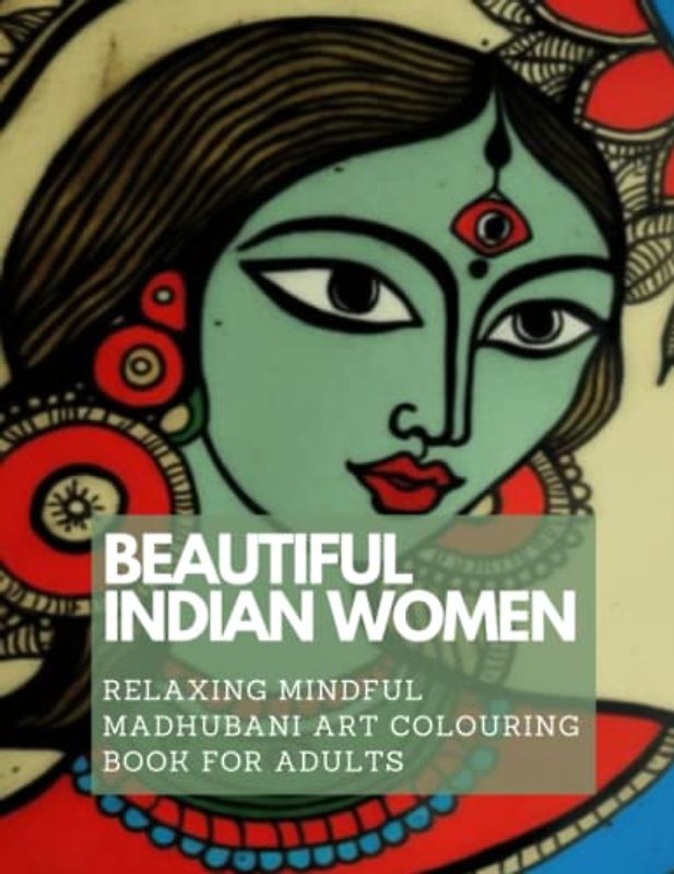 Beautiful Indian Women Colouring Book: Relaxing Mindful Madhubani Art for Stress Relief