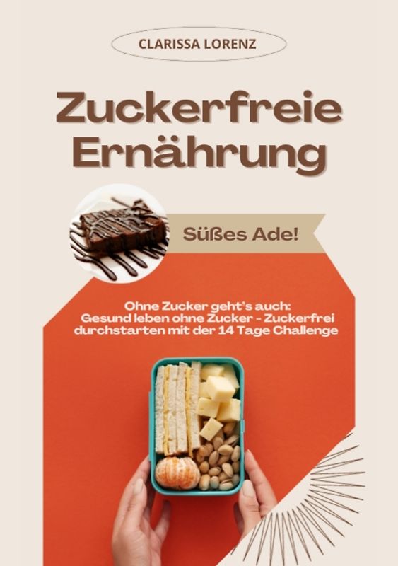 Zuckerfreie Ernährung: Süßes Ade! (Ohne Zucker geht’s auch: Gesund leben ohne Zucker - Zuckerfrei durchstarten mit der 14 Tage Challenge)