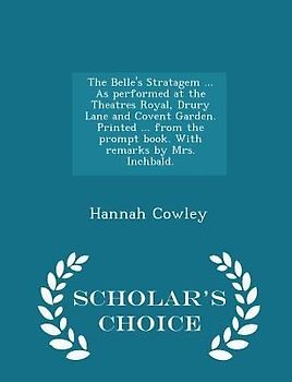 The Belle's Stratagem ... as Performed at the Theatres Royal, Drury Lane and Covent Garden. Printed ... from the Prompt Book. with Remarks by Mrs. Inchbald. - Scholar's Choice Edition