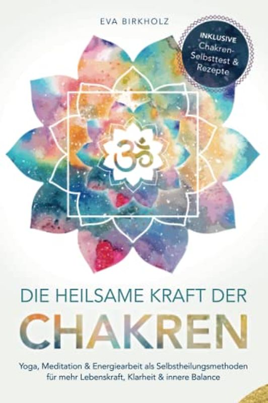 Die heilsame Kraft der Chakren: Yoga, Meditation & Energiearbeit als Selbstheilungsmethoden für mehr Lebenskraft, Klarheit & innere Balance - Inkl. Chakren-Selbsttest & Rezepte