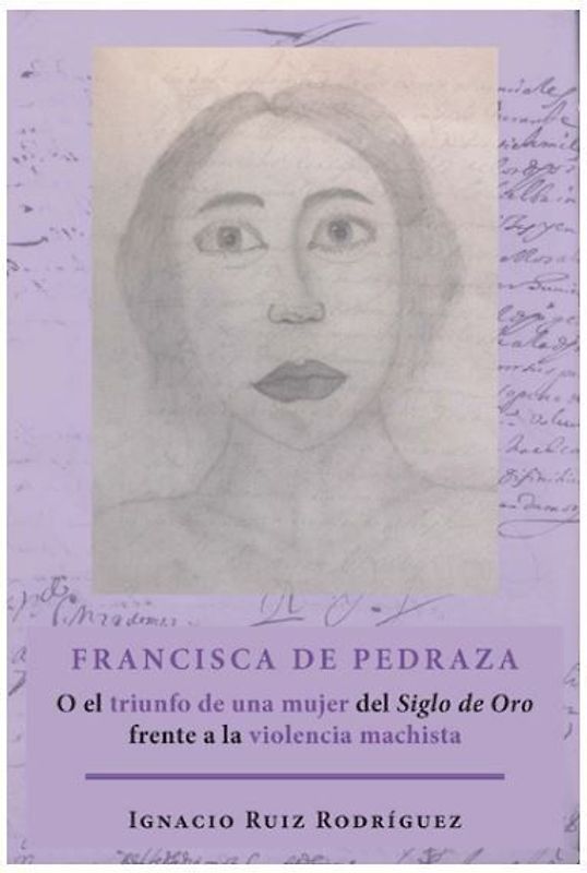 Francisca de Pedraza : o el triunfo de una mujer del Siglo de Oro frente a la violencia machista