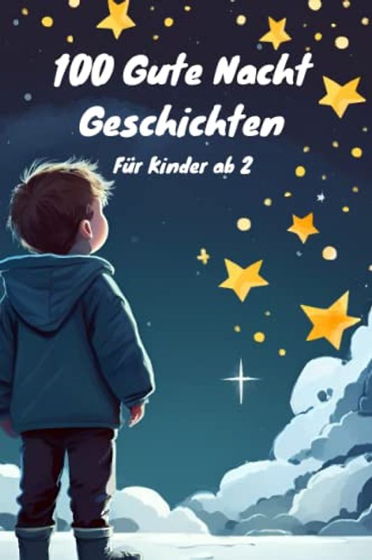 100 Gute Nacht Geschichten für Kinder ab 2 Jahren zum Vorlesen, kurze Einschlafgeschichten zur Beruhigung und Entspannung: Sammlung von Kurzgeschichten für Kleinkinder