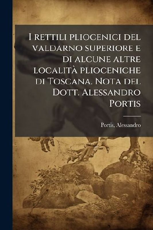 I rettili pliocenici del valdarno superiore e di alcune altre localitÃ plioceniche di Toscana. Nota del Dott. Alessandro Portis