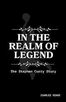 IN THE REALM OF LEGENDS: A detailed Comprehensive biography on Stephen Curry Story; including his early life, family background, his rise to ... controversies, legacy and impact.