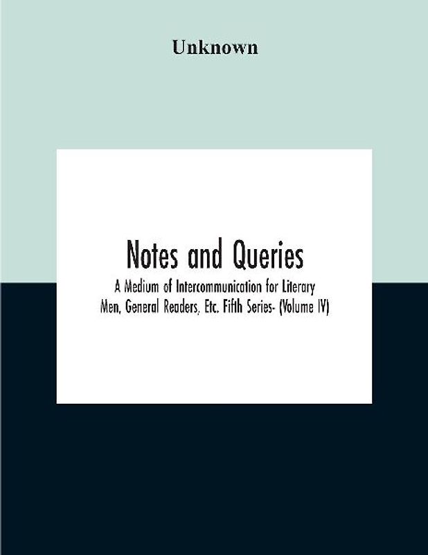 Notes And Queries; A Medium Of Intercommunication For Literary Men, General Readers, Etc. Fifth Series- (Volume Iv)