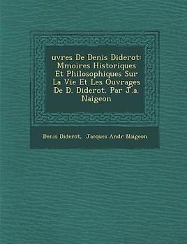 Uvres de Denis Diderot: M Moires Historiques Et Philosophiques Sur La Vie Et Les Ouvrages de D. Diderot. Par J.A. Naigeon