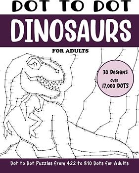 Dot to Dot Dinosaurs for Adults: Dinosaurs Connect the Dots Puzzle Book (Over 17000 dots) (Dot to Dot Books for Adults)