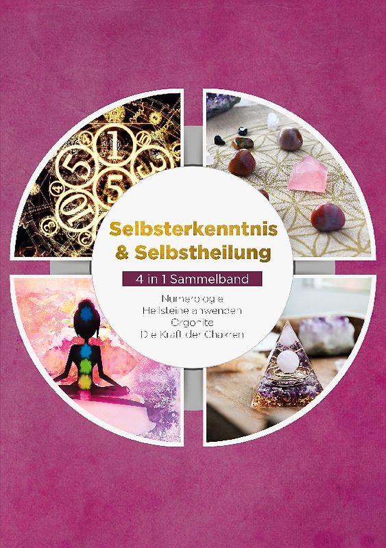 Selbsterkenntnis & Selbstheilung - 4 in 1 Sammelband: Numerologie | Heilsteine anwenden | Orgonite | Die Kraft der Chakren