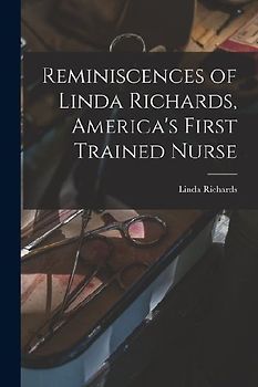 Reminiscences of Linda Richards, America's First Trained Nurse