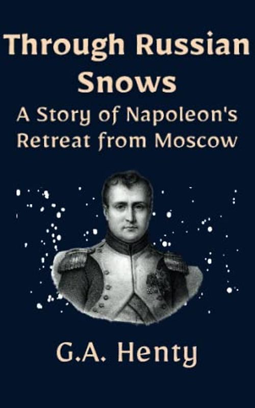 Through Russian Snows: A Story of Napoleon's Retreat from Moscow: An Illustrated Historical Fiction Adventure Tale (Annotated)