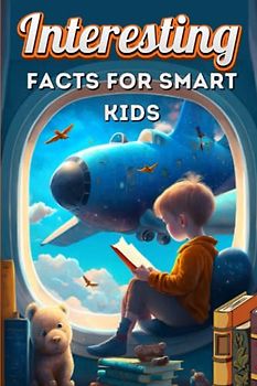Interesting Facts for Smart Kids: Learn Fascinating facts and Boost Your Knowledge with this Fun and Entertaining Educational Children's Book