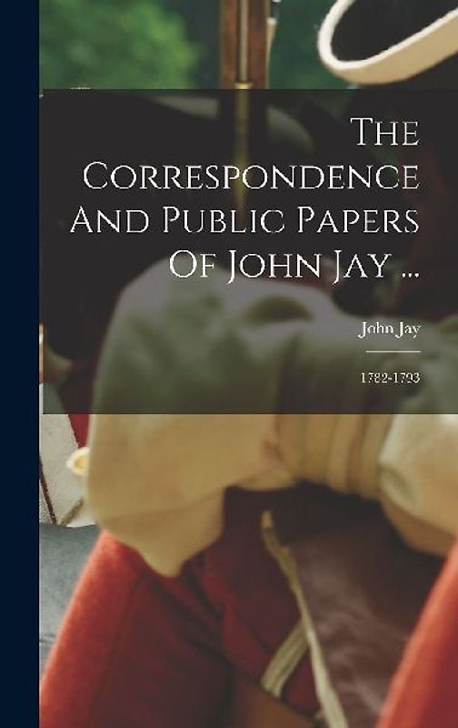 The Correspondence And Public Papers Of John Jay ...: 1782-1793