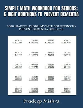 SIMPLE MATH WORKBOOK FOR SENIORS: 6 DIGIT ADDITIONS TO PREVENT DEMENTIA: 6000 PRACTICE PROBLEMS WITH SOLUTIONS TO PREVENT DEMENTIA DRILL# 7K1