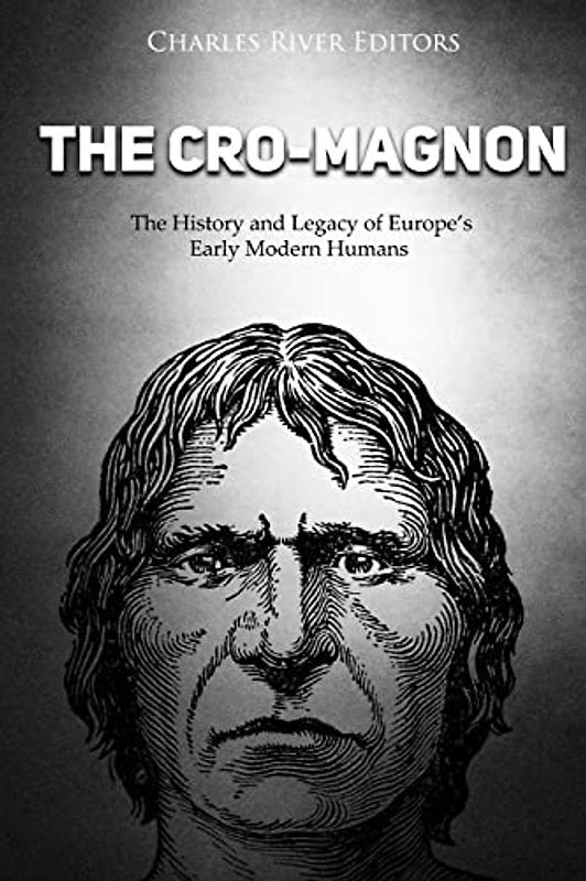 The Cro-Magnon: The History and Legacy of Europe’s Early Modern Humans