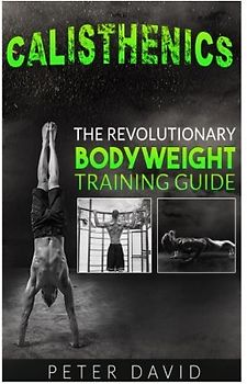Calisthenics: The Revolutionary Bodyweight Training Guide