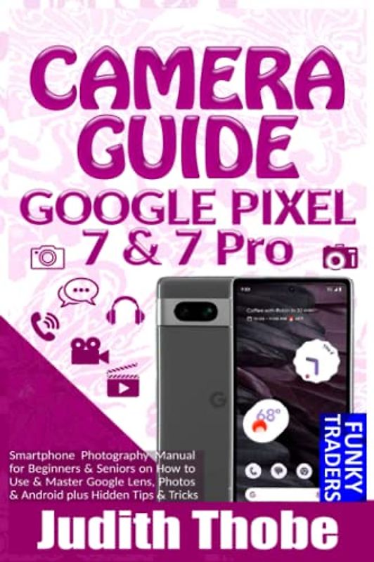 GOOGLE Pixel 7 & 7 Pro CAMERA GUIDE: Smartphone Photography Manual for Beginners & Seniors on How to Use & Master Google Lens, Photos & Android plus ... & Tricks (Google devices by Funky, Band 3)