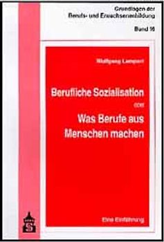 Berufliche Sozialisation oder Was Berufe aus Menschen machen. Eine Einführung