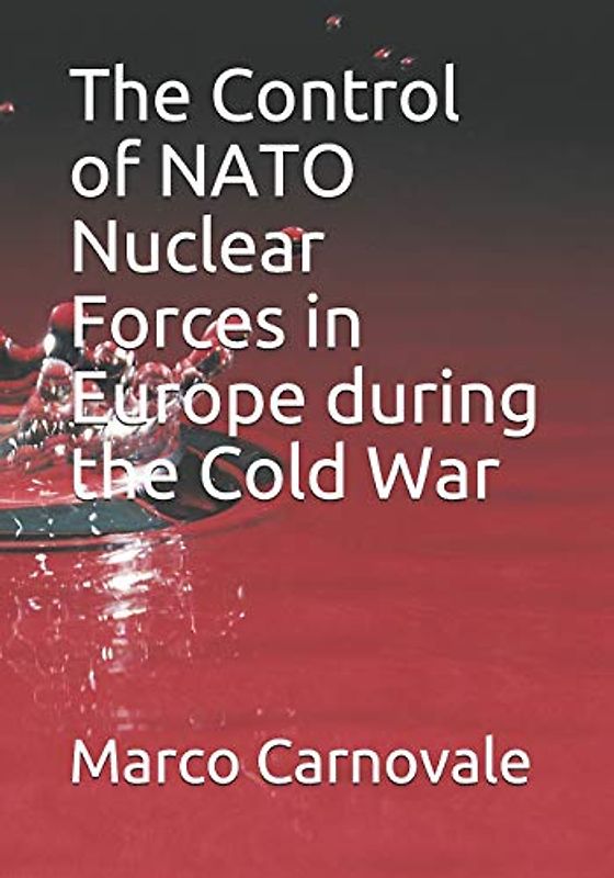 The Control of NATO Nuclear Forces in Europe during the Cold War