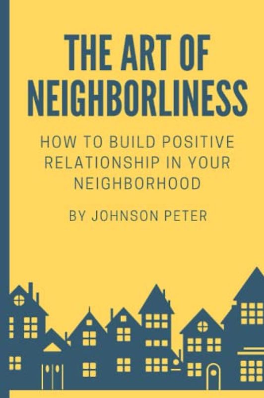 The Art of Neighborliness: subtitle:How to Build Positive Relationships in Your Neighborhood