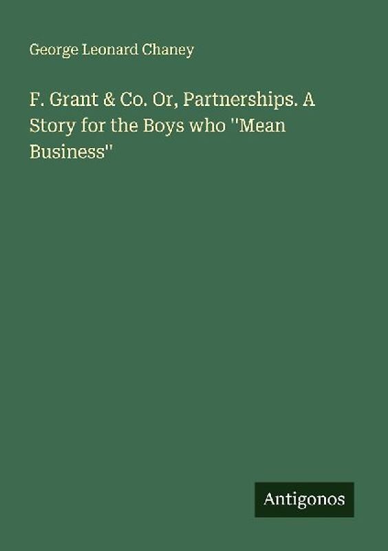F. Grant & Co. Or, Partnerships. A Story for the Boys who ''Mean Business''