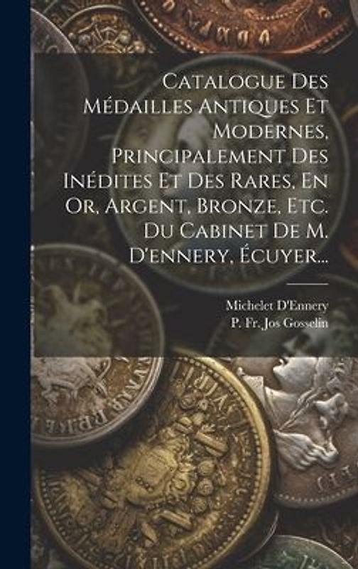 Catalogue Des Médailles Antiques Et Modernes, Principalement Des Inédites Et Des Rares, En Or, Argent, Bronze, Etc. Du Cabinet De M. D'ennery, Écuyer.
