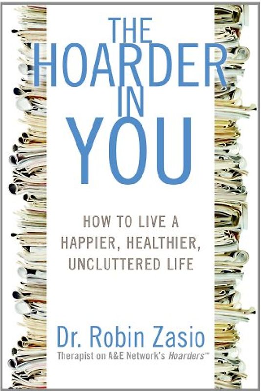 The Hoarder in You: How to Live a Happier, Healthier, Uncluttered Life - Robin Zasio
