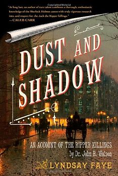 Dust and Shadow: An Account of the Ripper Killings by Dr. John H. Watson - Lyndsay Faye