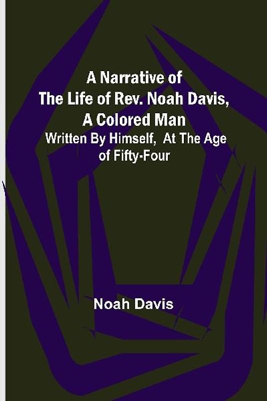 A Narrative of the Life of Rev. Noah Davis, A Colored Man ; Written by Himself, At The Age of Fifty-Four