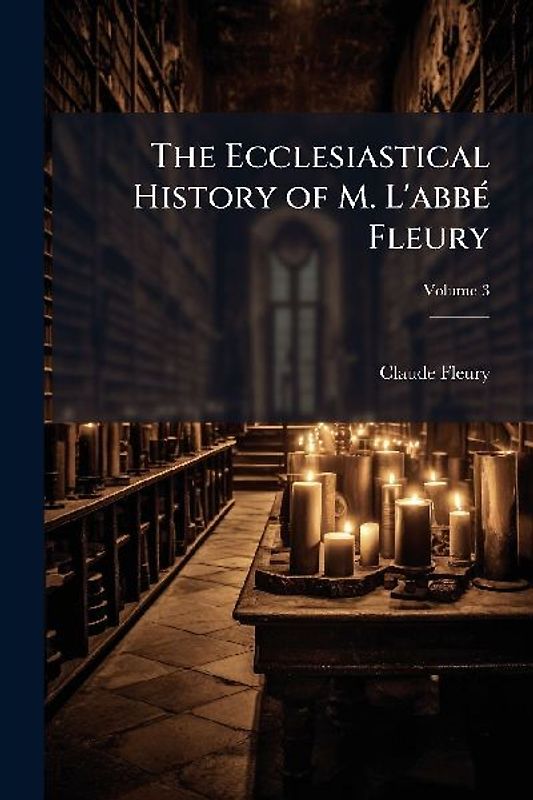 The Ecclesiastical History of M. L'abbÃ(c) Fleury