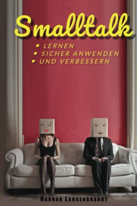 Smalltalk: lernen, sicher anwenden und verbessern. Die einfache Kunst mit etwas Training ein Gespräch zu halten und mit Gesprächskonversation Freunde finden und neue Kontakte knüpfen