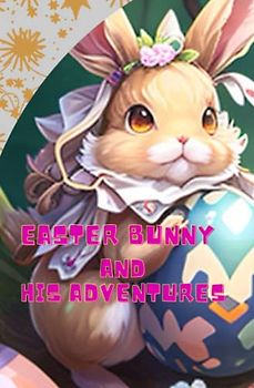 Easter Bunny and his adventures: 5 fun tales of the Easter Bunny and how to be courageous, develop friendship and kindness.