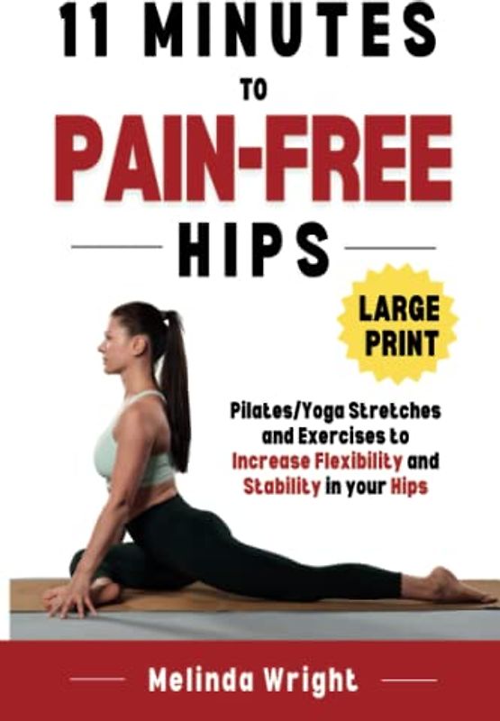11 Minutes to Pain-Free Hips: Pilates/Yoga Stretches and Exercises to Increase Flexibility and Stability in your Hips (Pain-Free in Minutes)