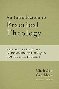An Introduction to Practical Theology: History, Theory, and the Communication of the Gospel in the Present