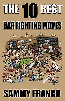 The 10 Best Bar Fighting Moves: Down and Dirty Fighting Techniques to Save Your Ass When Things Get Ugly (The 10 Best Series, Band 9)