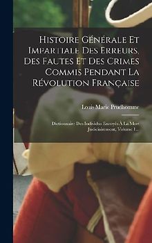 Histoire Générale Et Impartiale Des Erreurs, Des Fautes Et Des Crimes Commis Pendant La Révolution Française