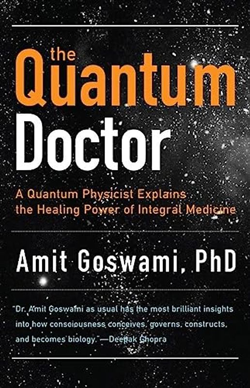 Quantum Doctor: A Quantum Physicist Explains the Healing Power of Integral Medicine: A Quantum Physicist Explains the Healing Power of Integrative Medicine
