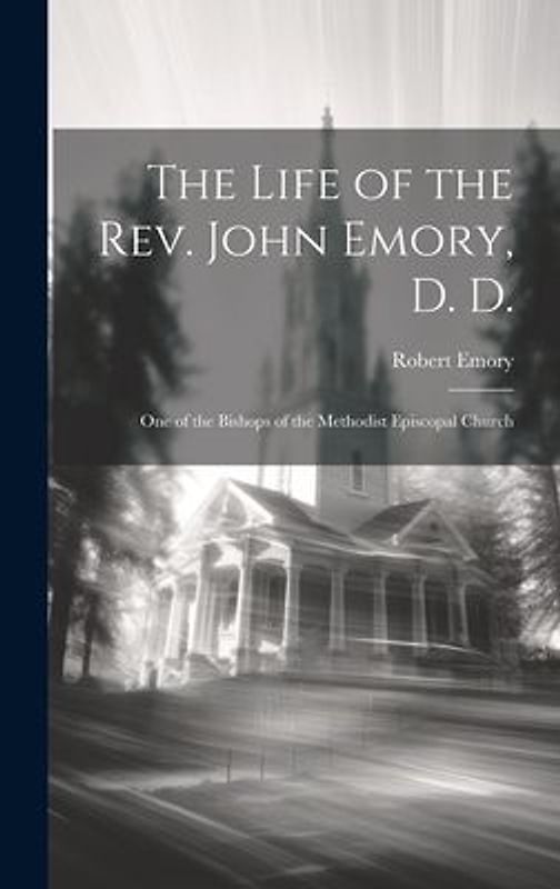The Life of the Rev. John Emory, D. D.: One of the Bishops of the Methodist Episcopal Church