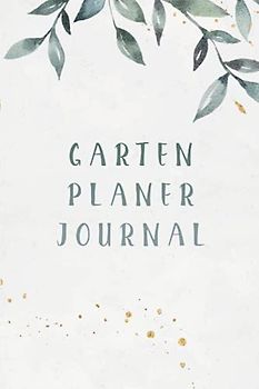 Garten Planer Journal: Gartentagebuch zum eintragen I Planen Sie auf über 100 Seiten Ihre Gartengestaltung und erschaffen Sie sich mit dem Gartenplaner einen Traumgarten